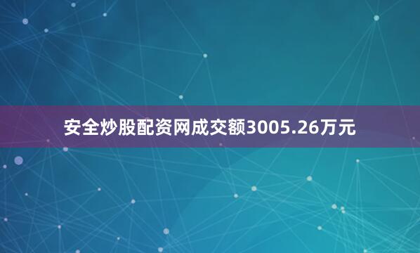 安全炒股配资网成交额3005.26万元