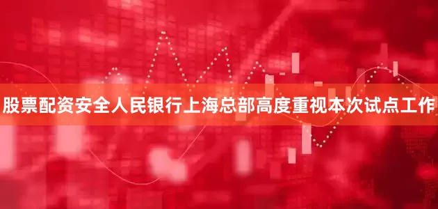 股票配资安全人民银行上海总部高度重视本次试点工作
