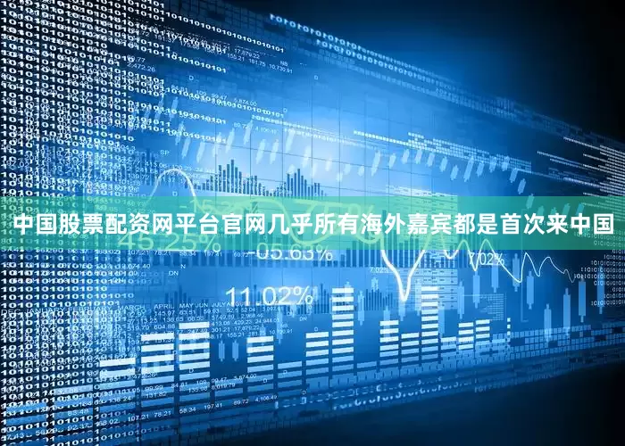 中国股票配资网平台官网几乎所有海外嘉宾都是首次来中国