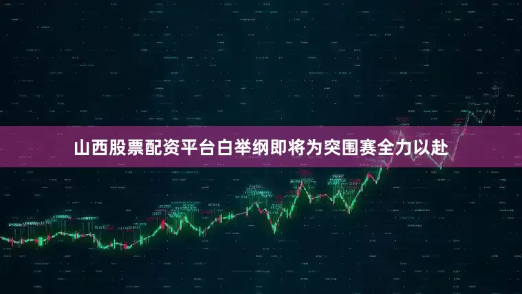 山西股票配资平台白举纲即将为突围赛全力以赴