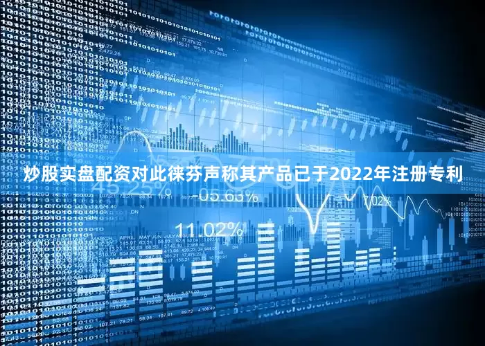 炒股实盘配资对此徕芬声称其产品已于2022年注册专利