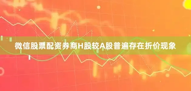 微信股票配资券商H股较A股普遍存在折价现象