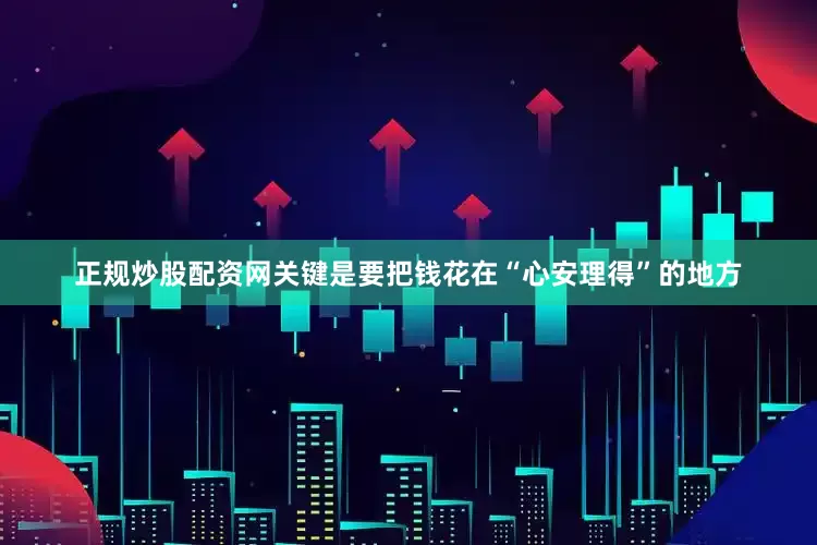 正规炒股配资网关键是要把钱花在“心安理得”的地方