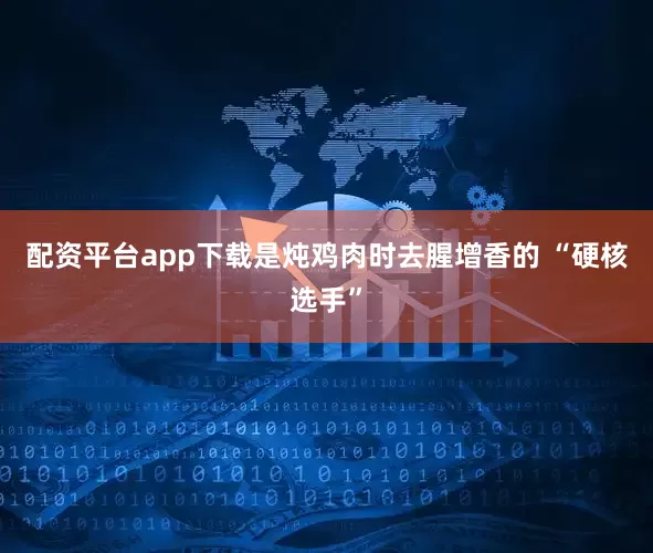 配资平台app下载是炖鸡肉时去腥增香的 “硬核选手”