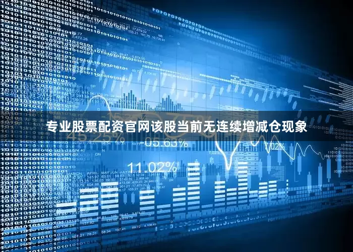 专业股票配资官网该股当前无连续增减仓现象