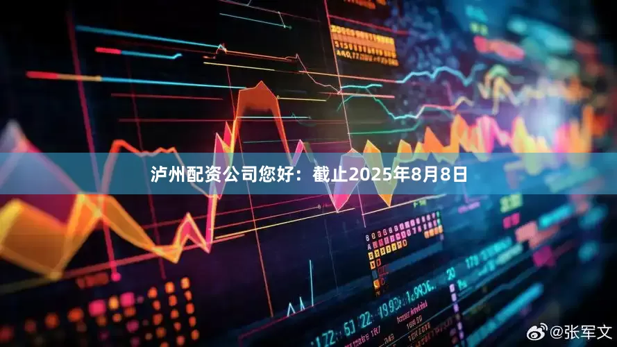 泸州配资公司您好：截止2025年8月8日