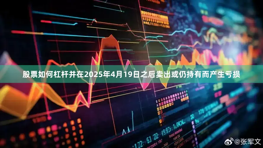 股票如何杠杆并在2025年4月19日之后卖出或仍持有而产生亏损