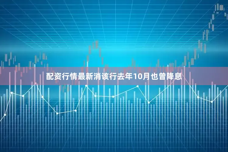 配资行情最新消该行去年10月也曾降息