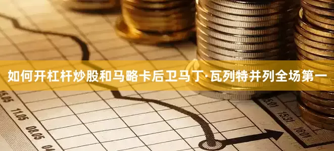 如何开杠杆炒股和马略卡后卫马丁·瓦列特并列全场第一
