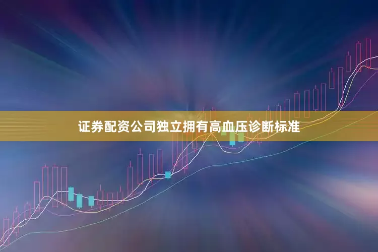 证券配资公司独立拥有高血压诊断标准