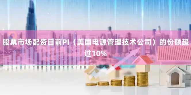 股票市场配资目前PI（美国电源管理技术公司）的份额超过10%