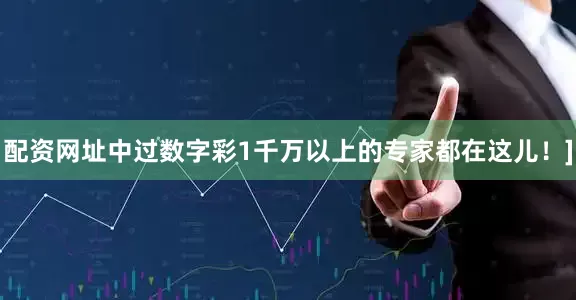 配资网址中过数字彩1千万以上的专家都在这儿！]